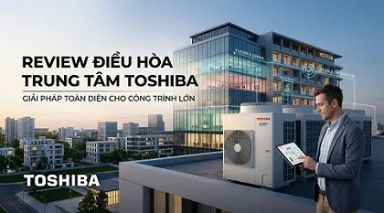 Đánh giá điều hòa trung tâm Toshiba có tốt không?