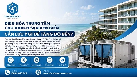Điều hòa trung tâm cho khách sạn ven biển cần lưu ý gì để tăng độ bền?