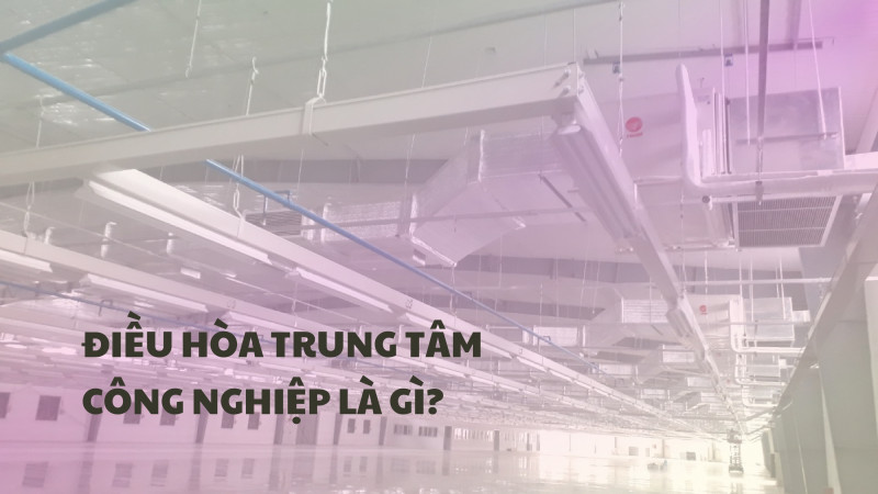 Những thông tin cần biết về điều hoà trung tâm công nghiệp