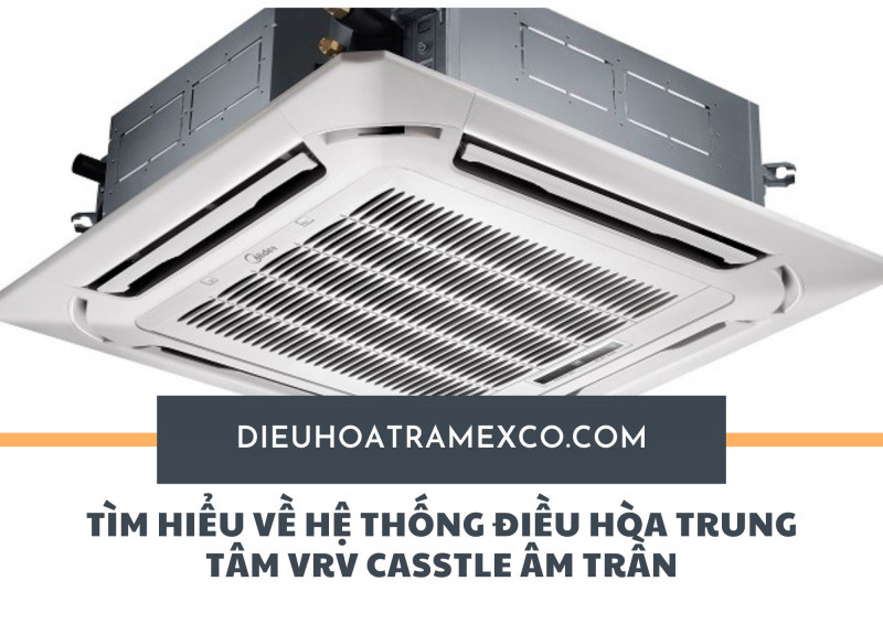 Tìm hiểu về hệ thống điều hòa trung tâm VRV casstle âm trần