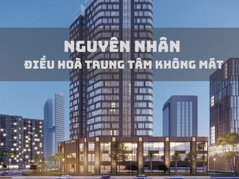 Nguyên nhân điều hòa trung tâm không mát, giải pháp khắc phục