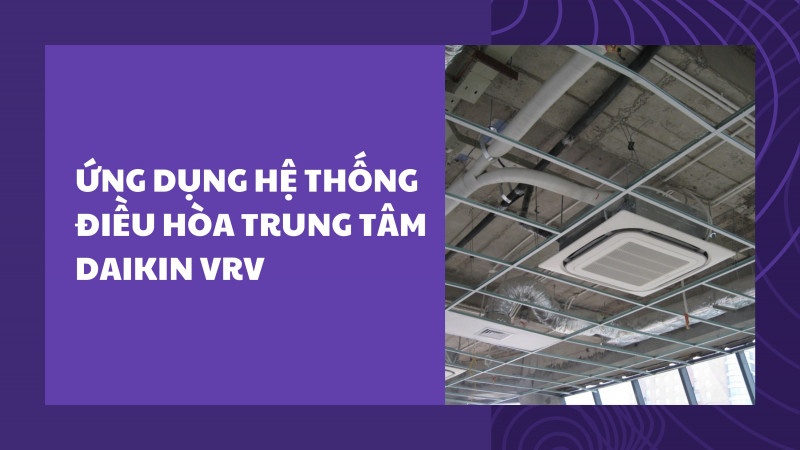 Ứng dụng hệ thống điều hòa trung tâm Daikin VRV