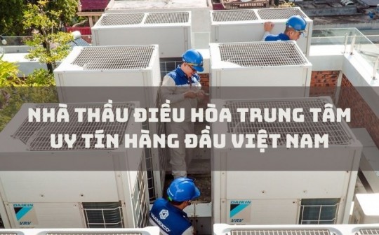 Nhà thầu điều hòa trung tâm uy tín hàng đầu Việt Nam