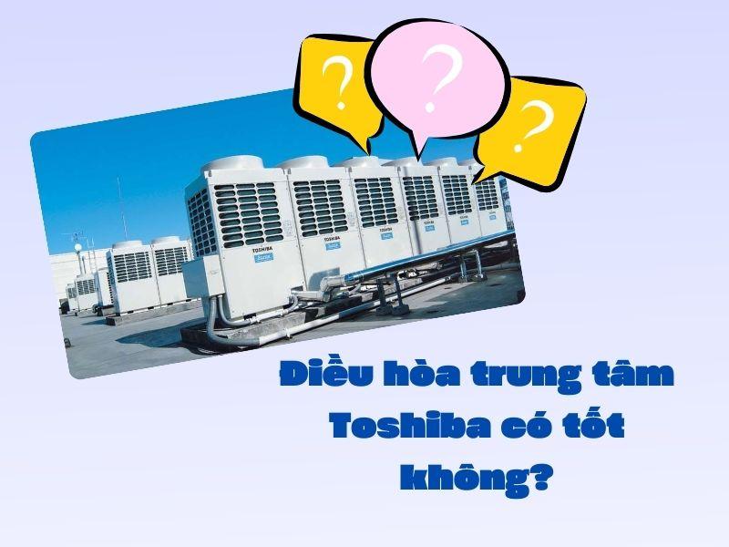 Đánh giá điều hoà trung tâm Toshiba có tốt không?